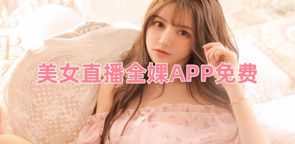 美女直播全婐APP免费