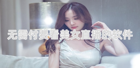 无需付费看美女直播的软件